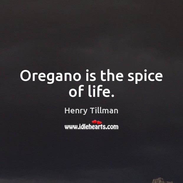 Oregano is the spice of life. Henry Tillman Picture Quote