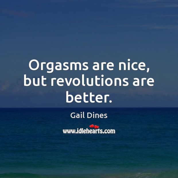 Orgasms are nice, but revolutions are better. Image