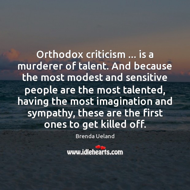 Orthodox criticism … is a murderer of talent. And because the most modest Brenda Ueland Picture Quote