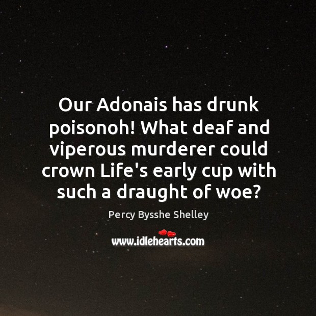 Our Adonais has drunk poisonoh! What deaf and viperous murderer could crown Percy Bysshe Shelley Picture Quote