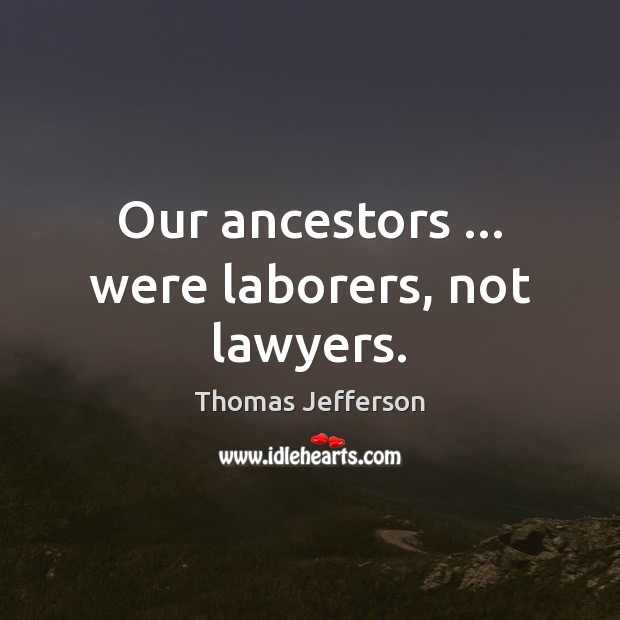 Our ancestors … were laborers, not lawyers. Image