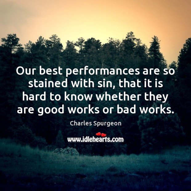 Our best performances are so stained with sin, that it is hard Charles Spurgeon Picture Quote