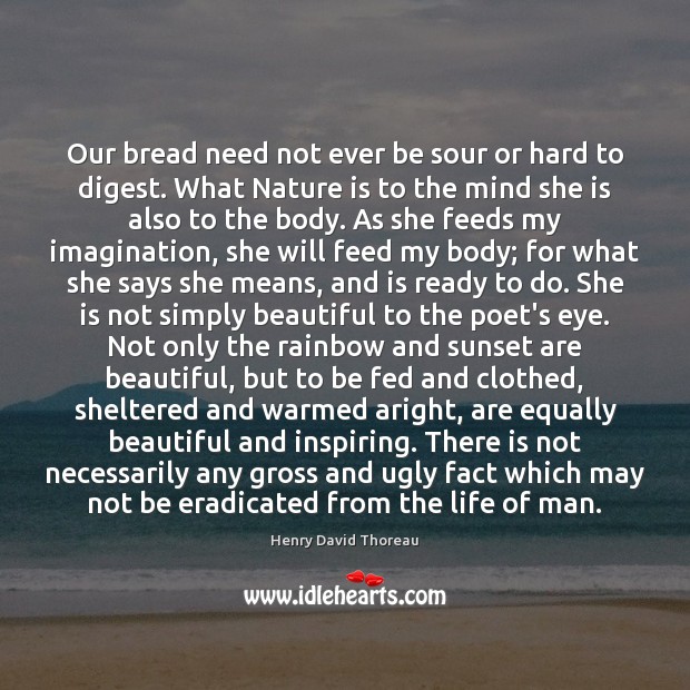 Our bread need not ever be sour or hard to digest. What Henry David Thoreau Picture Quote