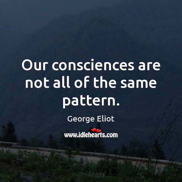 Our consciences are not all of the same pattern. George Eliot Picture Quote