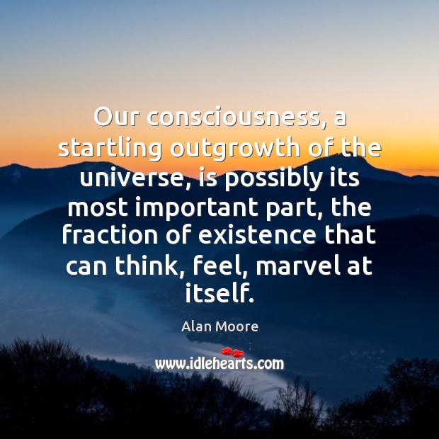 Our consciousness, a startling outgrowth of the universe, is possibly its most Alan Moore Picture Quote