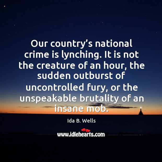 Our country’s national crime is lynching. It is not the creature of an hour Crime Quotes Image