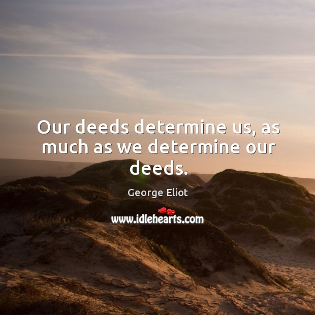 Our deeds determine us, as much as we determine our deeds. George Eliot Picture Quote