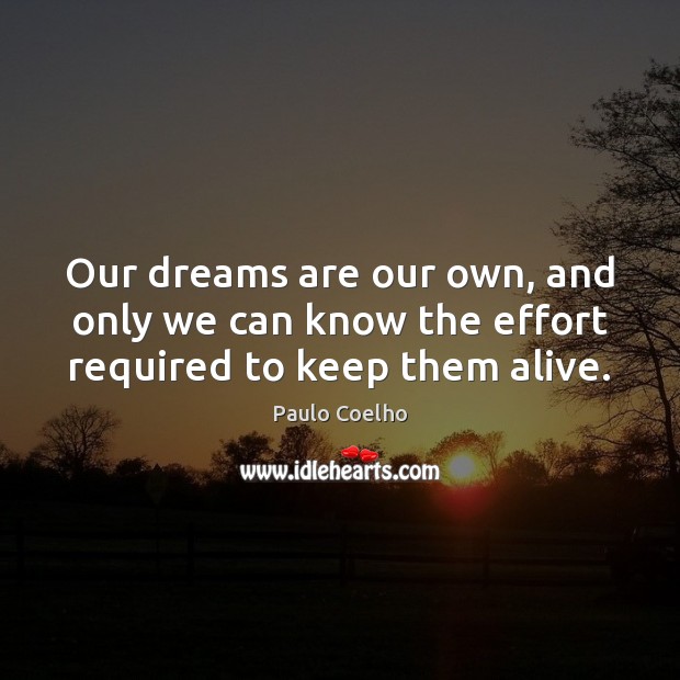 Our dreams are our own, and only we can know the effort required to keep them alive. Effort Quotes Image