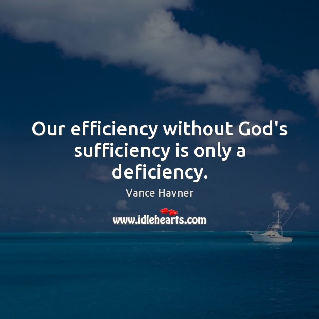 Our efficiency without God’s sufficiency is only a deficiency. Picture Quotes Image