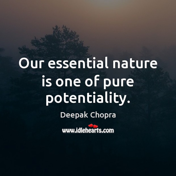 Our essential nature is one of pure potentiality. Nature Quotes Image