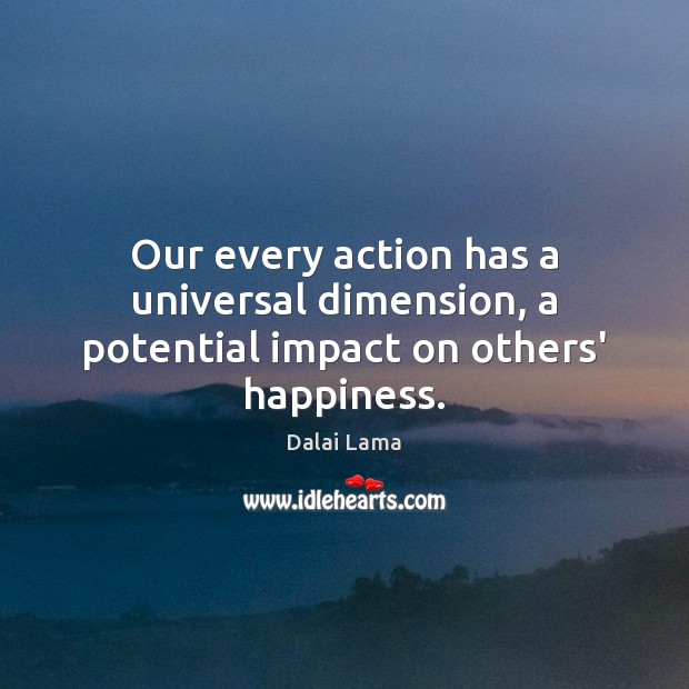 Our every action has a universal dimension, a potential impact on others’ happiness. Image