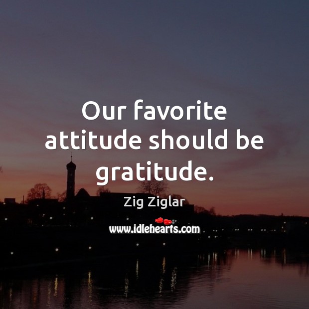 Our favorite attitude should be gratitude. Attitude Quotes Image