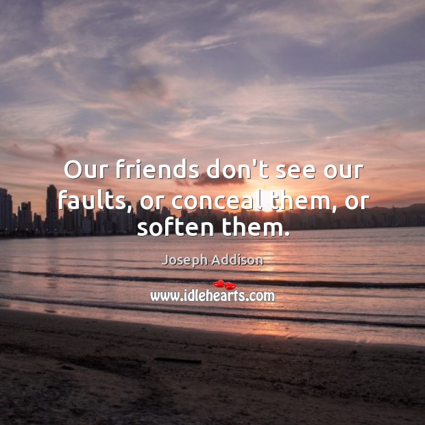 Our friends don’t see our faults, or conceal them, or soften them. Image