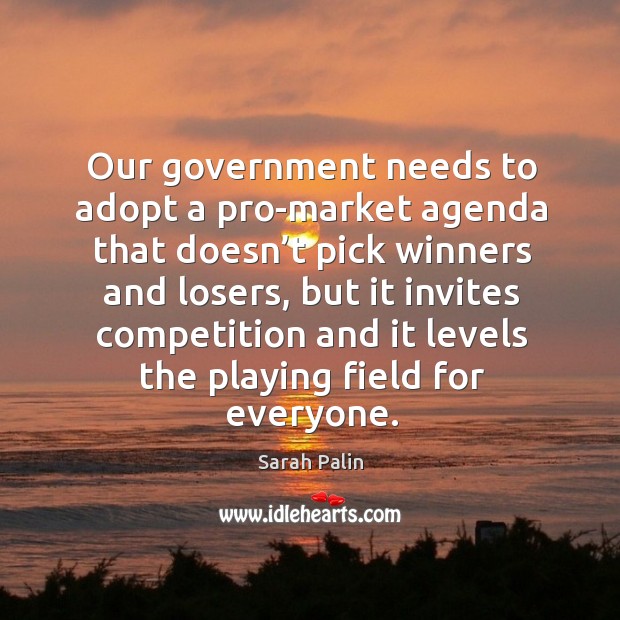 Our government needs to adopt a pro-market agenda that doesn’t pick winners and losers Sarah Palin Picture Quote