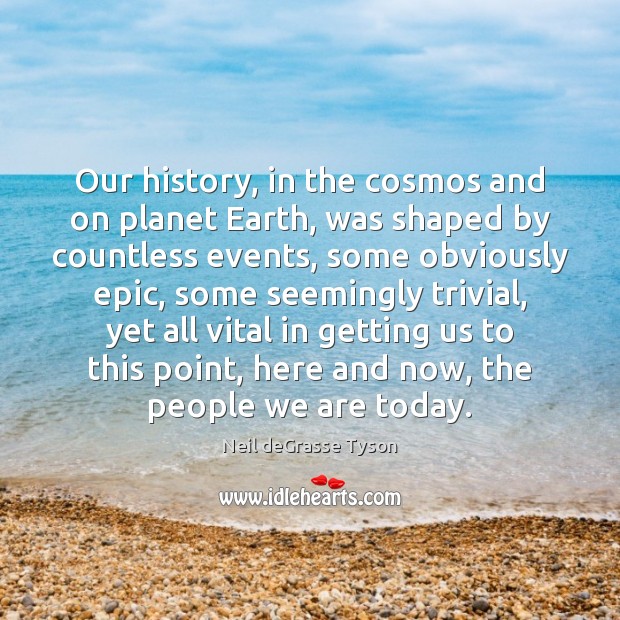 Our history, in the cosmos and on planet Earth, was shaped by Neil deGrasse Tyson Picture Quote