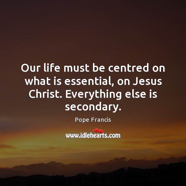 Our life must be centred on what is essential, on Jesus Christ. Image