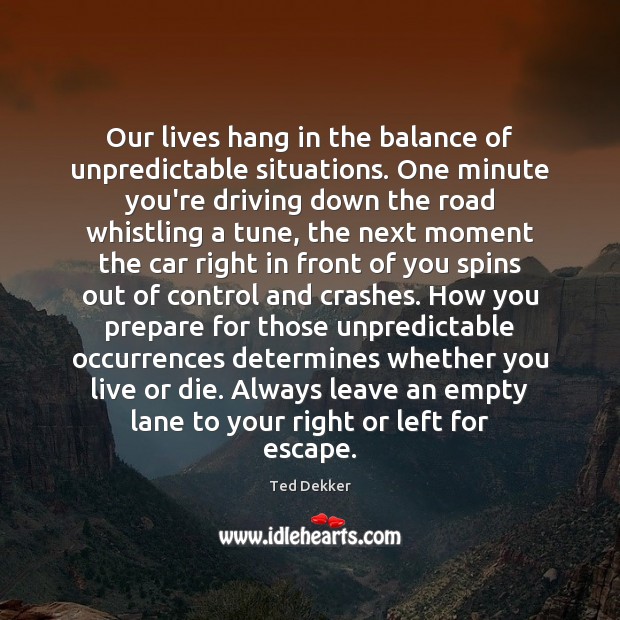 Our lives hang in the balance of unpredictable situations. One minute you’re Driving Quotes Image