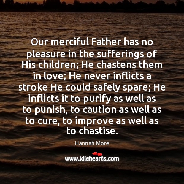 Our merciful Father has no pleasure in the sufferings of His children; Hannah More Picture Quote