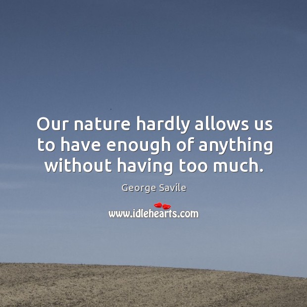 Our nature hardly allows us to have enough of anything without having too much. Nature Quotes Image