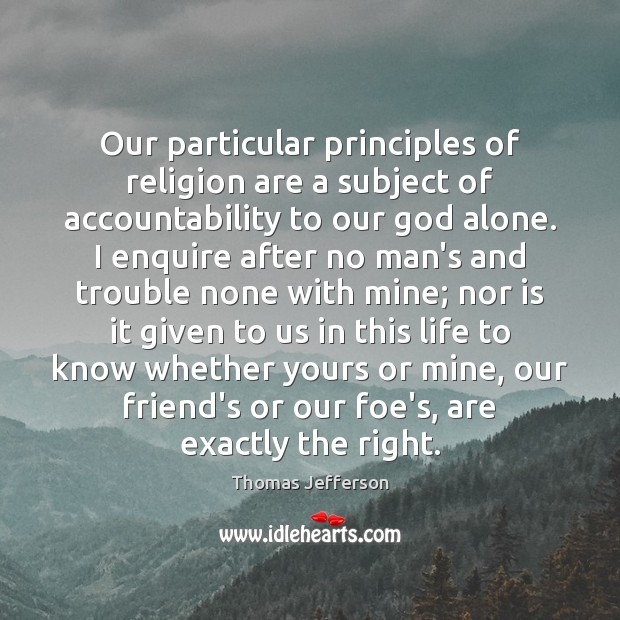 Our particular principles of religion are a subject of accountability to our Thomas Jefferson Picture Quote