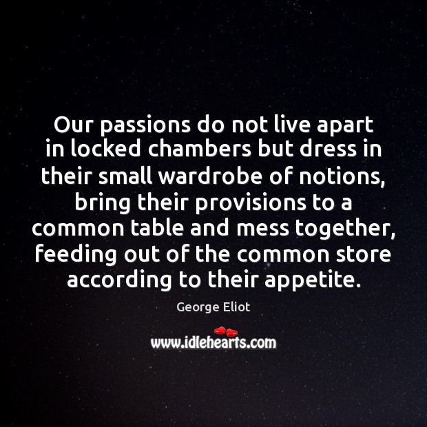 Our passions do not live apart in locked chambers but dress in George Eliot Picture Quote