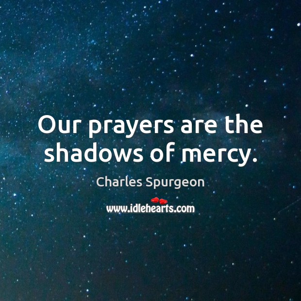 Our prayers are the shadows of mercy. Charles Spurgeon Picture Quote