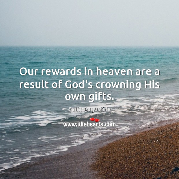 Our rewards in heaven are a result of God’s crowning His own gifts. Image