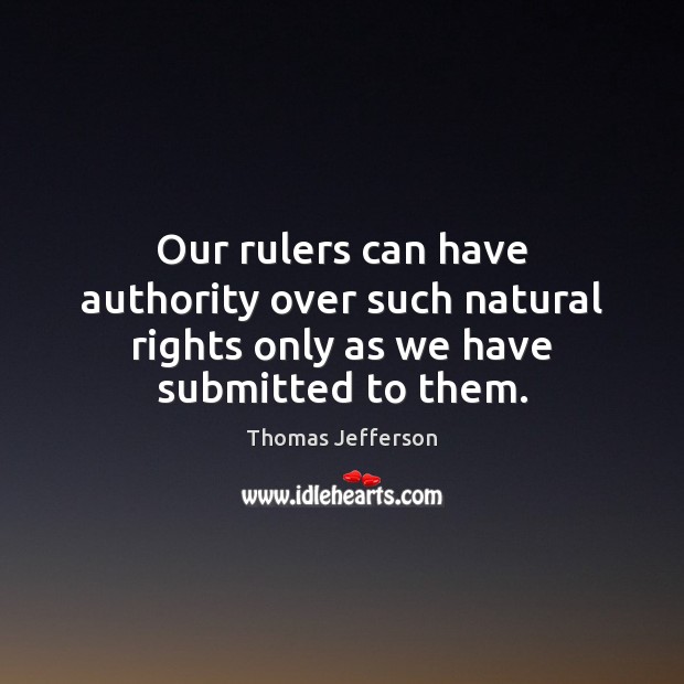 Our rulers can have authority over such natural rights only as we have submitted to them. Image