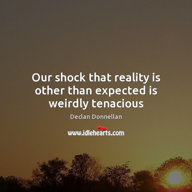 Our shock that reality is other than expected is weirdly tenacious Declan Donnellan Picture Quote