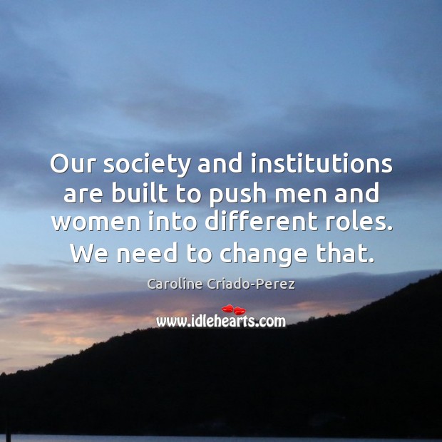 Our society and institutions are built to push men and women into Image