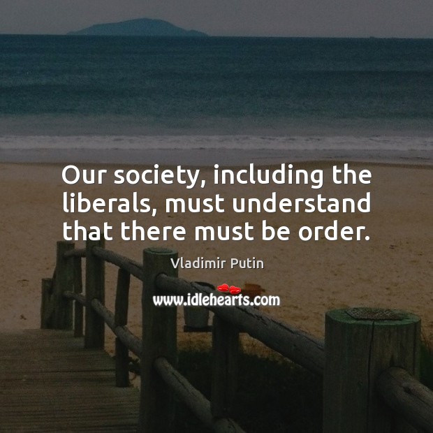 Our society, including the liberals, must understand that there must be order. Picture Quotes Image