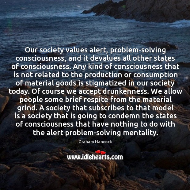 Our society values alert, problem-solving consciousness, and it devalues all other states Accept Quotes Image