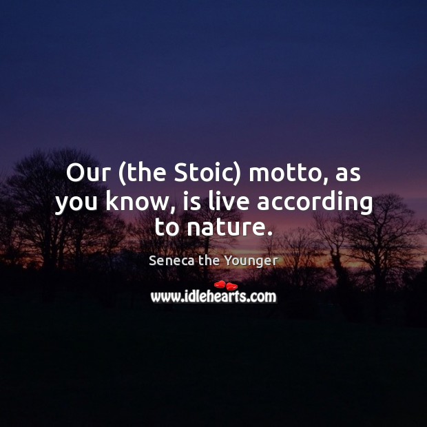 Our (the Stoic) motto, as you know, is live according to nature. Nature Quotes Image