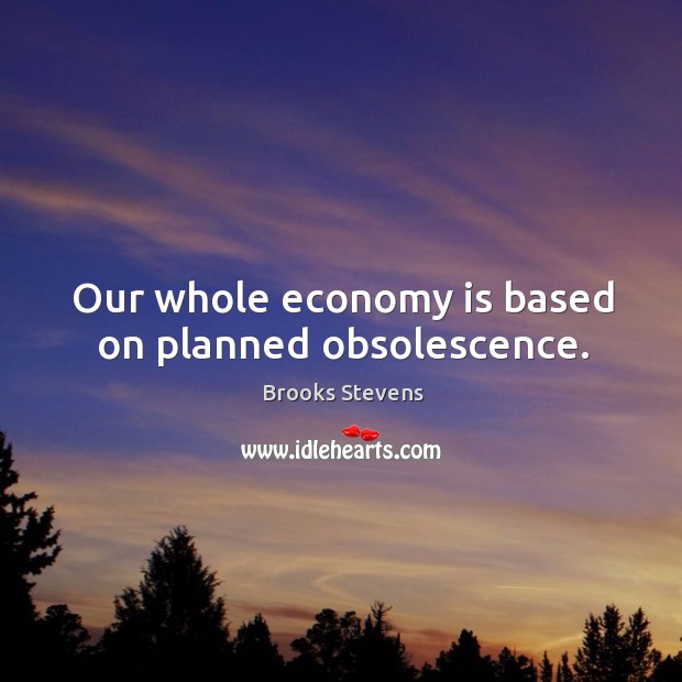 Our whole economy is based on planned obsolescence. Economy Quotes Image