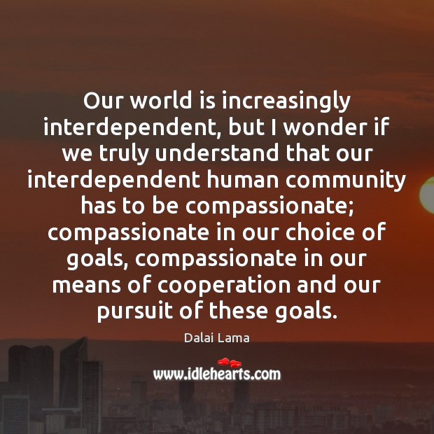 Our world is increasingly interdependent, but I wonder if we truly understand Dalai Lama Picture Quote