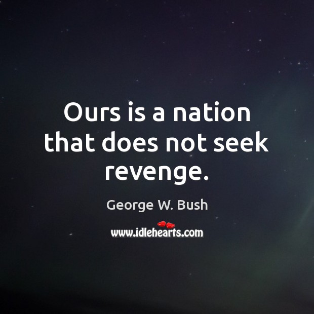 Ours is a nation that does not seek revenge. Image