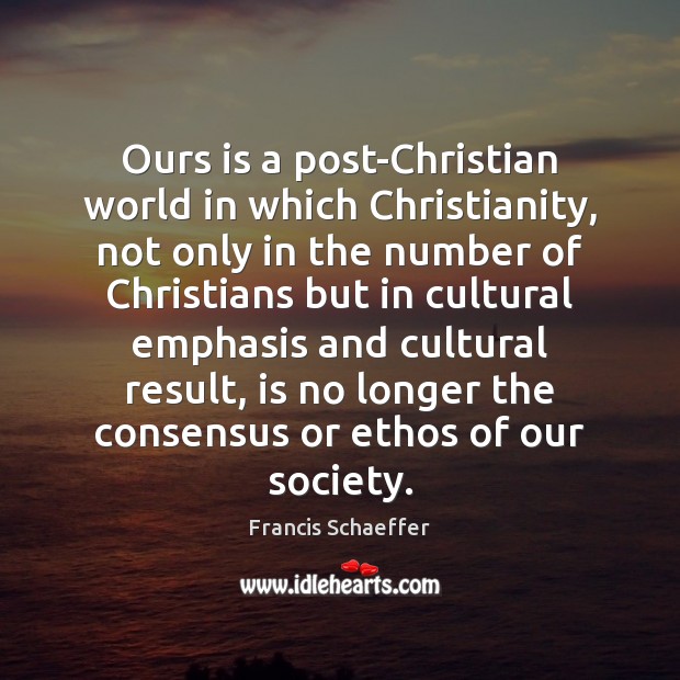 Ours is a post-Christian world in which Christianity, not only in the Francis Schaeffer Picture Quote