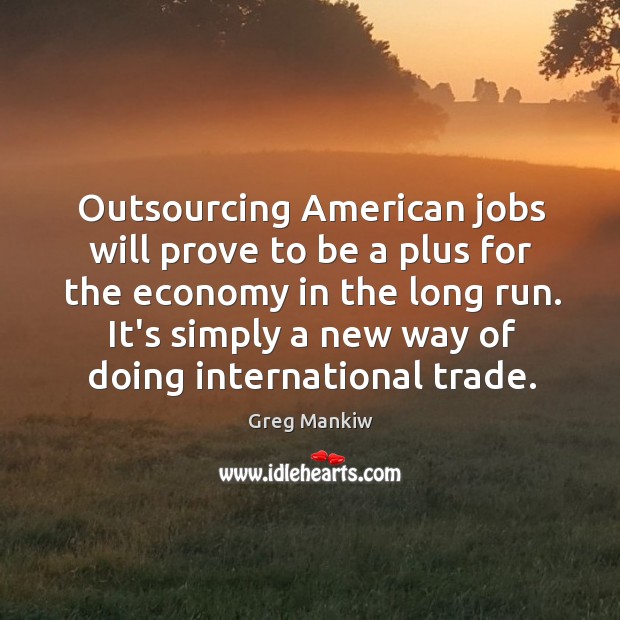 Outsourcing American jobs will prove to be a plus for the economy Economy Quotes Image