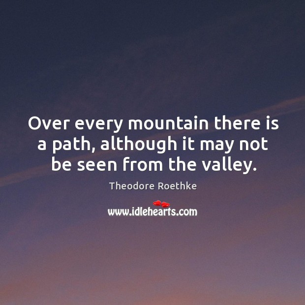 Over every mountain there is a path, although it may not be seen from the valley. Theodore Roethke Picture Quote