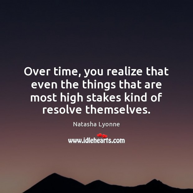 Over time, you realize that even the things that are most high Image