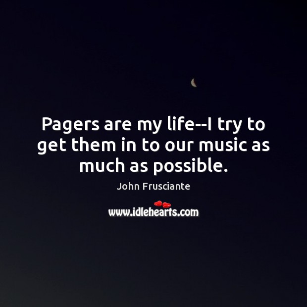 Pagers are my life–I try to get them in to our music as much as possible. John Frusciante Picture Quote