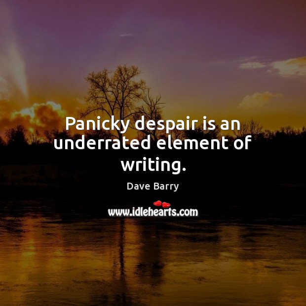 Panicky despair is an underrated element of writing. Image