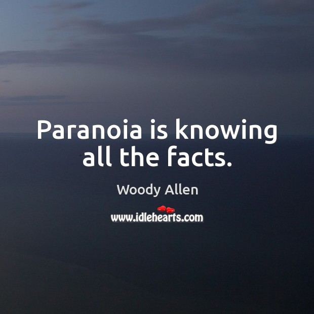 Paranoia is knowing all the facts. Woody Allen Picture Quote