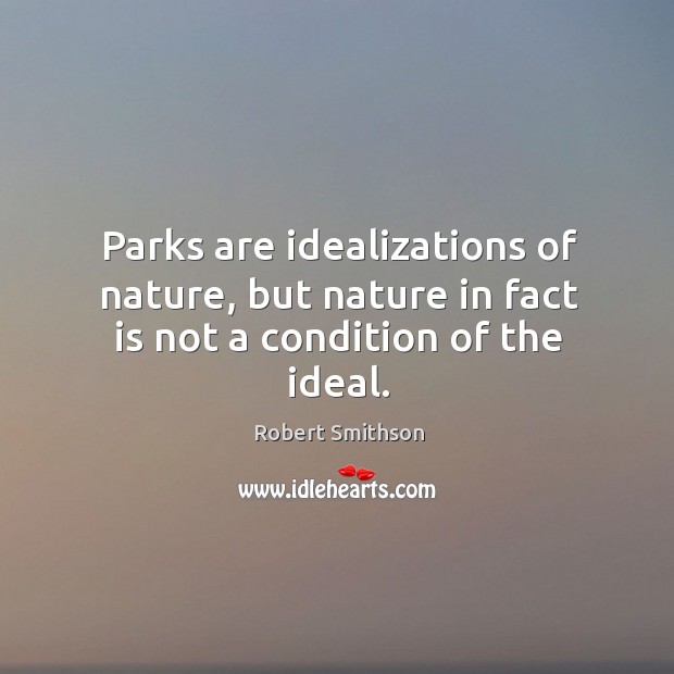 Parks are idealizations of nature, but nature in fact is not a condition of the ideal. Nature Quotes Image