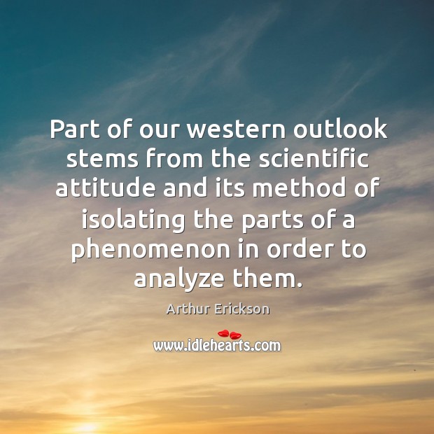 Part of our western outlook stems from the scientific attitude Attitude Quotes Image