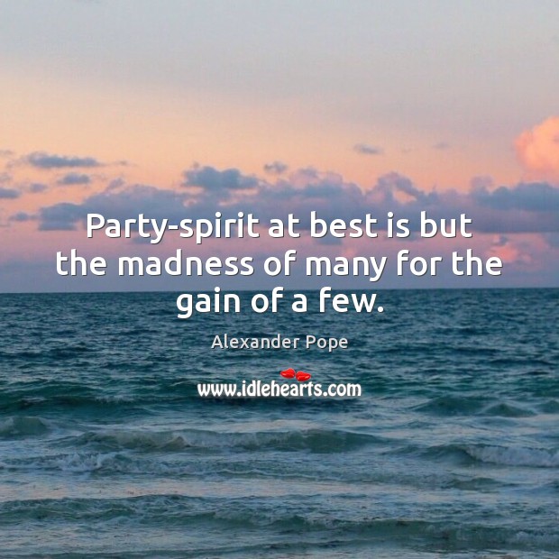 Party-spirit at best is but the madness of many for the gain of a few. Alexander Pope Picture Quote