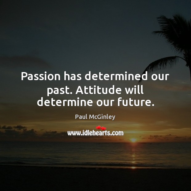 Passion has determined our past. Attitude will determine our future. Attitude Quotes Image