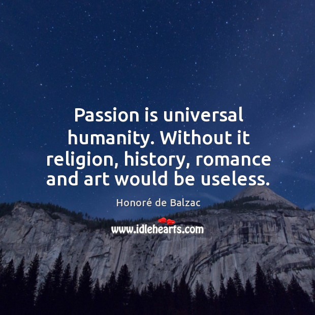 Passion is universal humanity. Without it religion, history, romance and art would be useless. Humanity Quotes Image