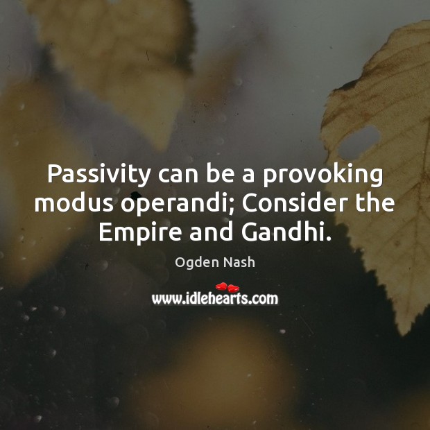 Passivity can be a provoking modus operandi; Consider the Empire and Gandhi. Picture Quotes Image