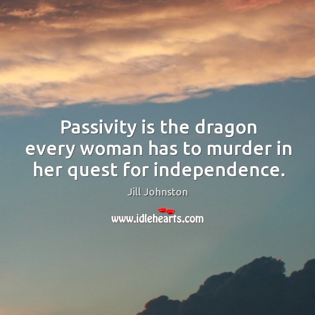 Passivity is the dragon every woman has to murder in her quest for independence. Image